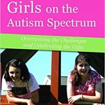 Parenting Girls on the Autism Spectrum: Overcoming the Challenges and Celebrating the Gifts