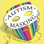 Helping You to Identify and Understand Autism Masking: The Truth Behind the Mask