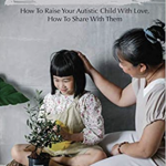 Parenting: How To Raise Your Autistic Child With Love, How To Share With Them: Parenting A Child With High Functioning Autism